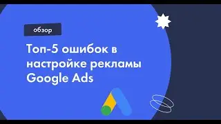 Топ 5 ошибок настройки поисковой рекламы в Google Ads