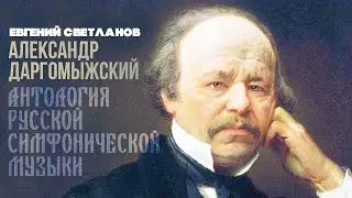 Александр Даргомыжский | Дирижёр Евгений Светланов | Антология русской симфонической музыки