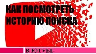 Как посмотреть историю поиска в ютубе