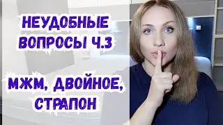 Неудобные вопросы 3. Личный опыт. Трио, страпон, украшения.