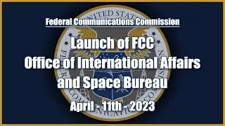 Launch of FCC Office of International Affairs and Space Bureau