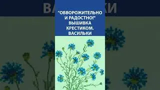 Обворожительно и радостно! Вышивка крестиком. Васильки