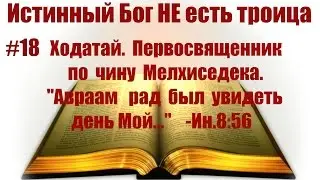 #18 Ходатай, Первосвященник по чину Мелхиседека, Авраам рад был увидеть день Мой...