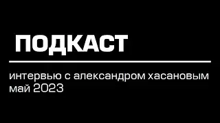 Интервью с Александром Хасановым 2023