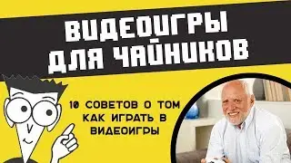 КАК ИГРАТЬ В ВИДЕОИГРЫ ДЛЯ ЧАЙНИКОВ