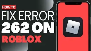 How To Fix Roblox Error 262 - Full Guide 2023