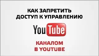 Как запретить доступ к управлению каналом в youtube