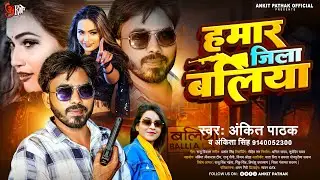 हमार जिला बलिया | Kehu Takela Na Najari Utha Ke - Ankit Pathak & Ankita Singh | #Viral Bhojpuri Song