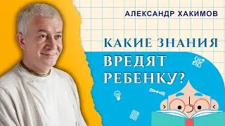 Какие знания вредят ребёнку? - Александр Хакимов