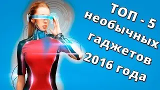 Топ - 5 самых необычных гаджетов 2016 года