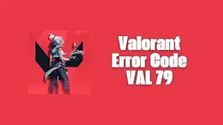 How To Resolve Valorant Error Code VAL 79?