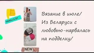 Вязание в июле/Из Беларуси с любовью-нарвалась на подделку/