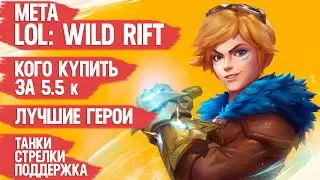 МЕТА LOL Wild Rift \ КОГО КУПИТЬ ЗА 5.5 к \ ЛУЧШИЕ ГЕРОИ \ Танки Стрелки Поддержка League of Legends
