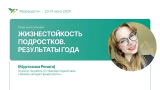 Жизнестойкость подростков. Результаты года | Муртазина Рената | Форум «Дети+» 2024