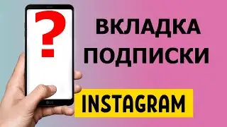 Инстаграм убрал вкладку подписки. Почему так произошло?