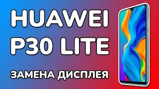 Разборка Huawei P30 Lite и замена дисплея - ХУАВЕЙ П30 ЛАЙТ