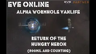 Eve Online. Alpha Wormhole Van-life. Return of the Hungry Heron. 500mil and counting...