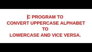 #5 EXAMPLE : C PROGRAM TO CONVERT UPPERCASE LETTER TO LOWERCASE AND VICE VERSA. 