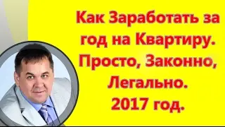 Как заработать за год на квартиру законно  легально, просто 2017 год