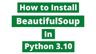 How To Install BeautifulSoup In Python 3.10 (Windows 10)