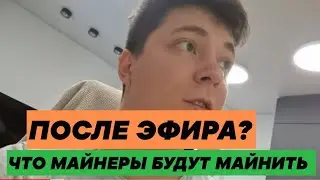 ЧТО МАЙНЕРЫ БУДУТ МАЙНИТЬ ПОСЛЕ ЭФИРА? 