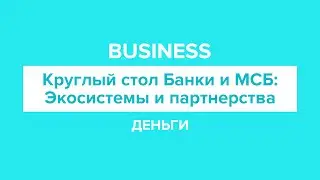 Круглый стол Банки и МСБ: Экосистемы или межбанковское партнерство?