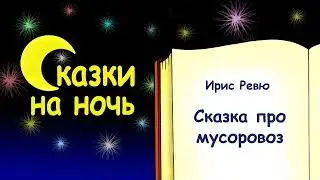 Сказка на ночь про мусоровоз - Ирис Ревю - Сказки на ночь