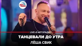 Лёша Свик - Танцевали До Утра (LIVE @ Авторадио)