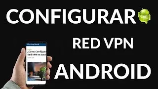 ¿Cómo Configurar una Red VPN en Android?