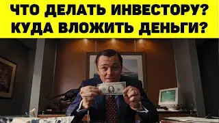 ЧТО ДЕЛАТЬ ИНВЕСТОРУ? КУДА ВЛОЖИТЬ ДЕНЬГИ?