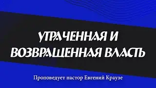 УТРАЧЕННАЯ И ВОЗВРАЩЕННАЯ ВЛАСТЬ Проповедует Евгений Краузе (Онлайн служение 26.04.2023)