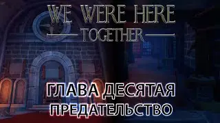 We Were Here Together прохождение: ГЛАВА ДЕСЯТАЯ 
