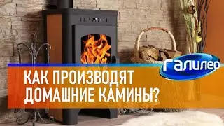 Галилео 🔥 Как производят домашние камины?