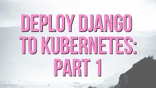 Deploy a Django App to Kubernetes - Part 1