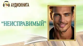 🎧ЛЮБОВНЫЙ РОМАН | НЕИСПРАВИМЫЙ |  АУДИОКНИГА