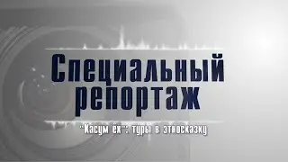 Специальный репортаж. Касум ёх: туры в этносказку
