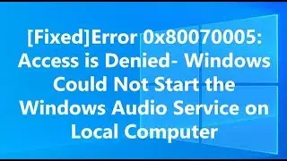 Error 0x80070005: Access is Denied- Windows Could Not Start the Windows Audio Service