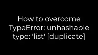 Python :How to overcome TypeError: unhashable type: 'list' [duplicate](5solution)