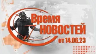 Время Новостей от 14.06.23
