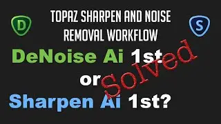 TOPAZ (Sharpen and Noise Removal Workflow): DENOISE AI or SHARPEN AI 1st? Does it even matter?