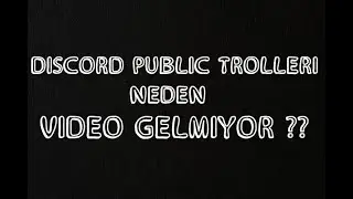 DİSCORD PUBLİC TROLLERİ NEDEN VİDEO GELMİYOR ??