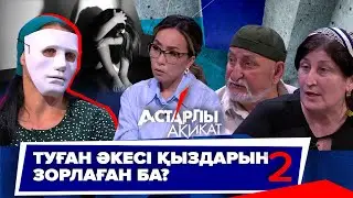 Астарлы ақиқат: Туған әкесі қыздарын зорлаған ба?-2