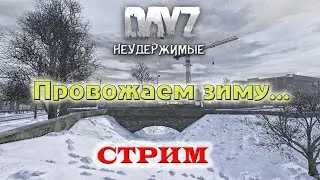 DayZ Standalone: Неудержимые  - Провожаем зиму (Стрим)