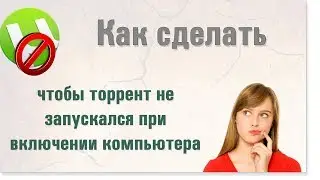 Как сделать, чтобы торрент не запускался при включении компьютера