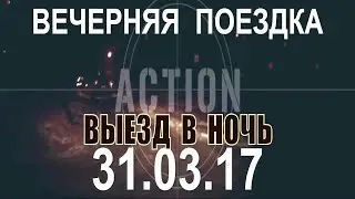 Вечерняя поездка. 31.03.17. Выезд в ночь! Удивительные люди.