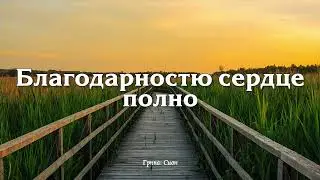 БЛАГОДАРНОСТЬЮ СЕРДЦЕ ПОЛНО // Сион - христианская песня