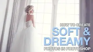 How to Create Soft & Dreamy Photos in Photoshop