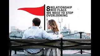 8 Relationship Red Flags We Need to Stop Overlooking