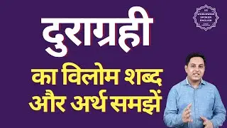 दुराग्रही का विलोम शब्द क्या होता है | दुराग्रही का अर्थ | दुराग्रही का अर्थ और विलोम शब्द समझें