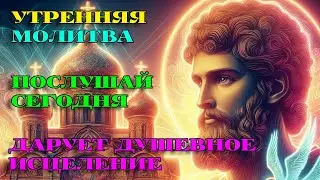 Включи 1 РАЗ СЕГОДНЯ! ИСЦЕЛИТ ДУШУ! Утренняя Молитва. АУДИО.